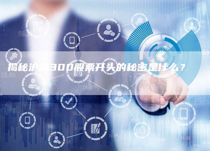 揭秘沪深300股票开头的秘密是什么？
