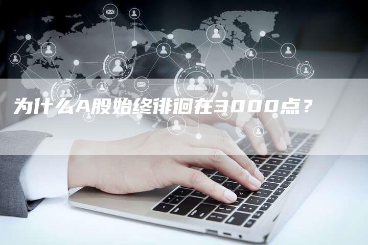 为什么A股始终徘徊在3000点？