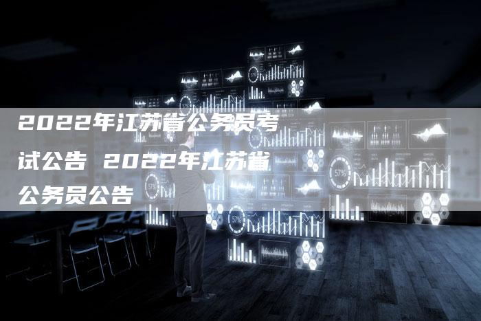 2022年江苏省公务员考试公告 2022年江苏省公务员公告