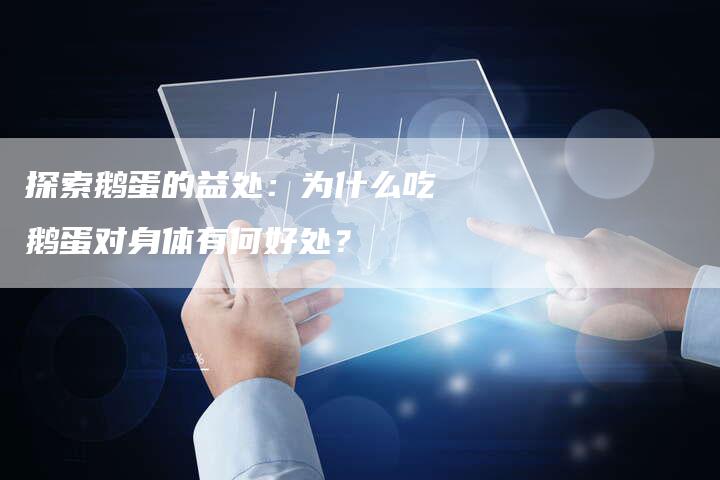 探索鹅蛋的益处：为什么吃鹅蛋对身体有何好处？
