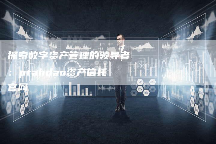 探索数字资产管理的领导者：ptahdao资产信托官网