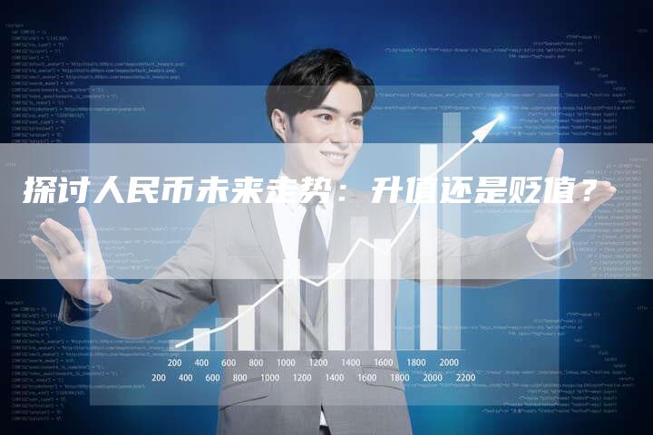 探讨人民币未来走势：升值还是贬值？