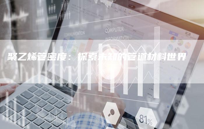 聚乙烯管密度：探索未知的管道材料世界