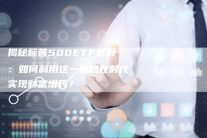 揭秘标普500ETF套利：如何利用这一策略在时代实现财富增长？