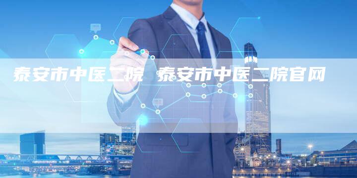 泰安市中医二院 泰安市中医二院官网