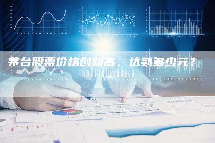 茅台股票价格创新高，达到多少元？