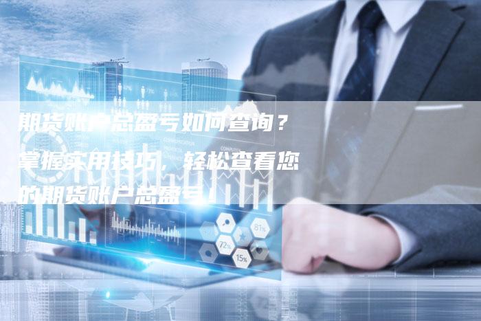 期货账户总盈亏如何查询？掌握实用技巧，轻松查看您的期货账户总盈亏！