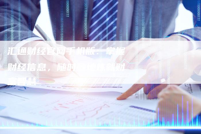 汇通财经官网手机版：掌握财经信息，随时随地炼就财富智慧