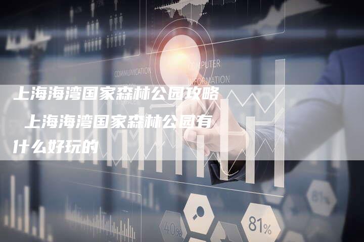 上海海湾国家森林公园攻略 上海海湾国家森林公园有什么好玩的