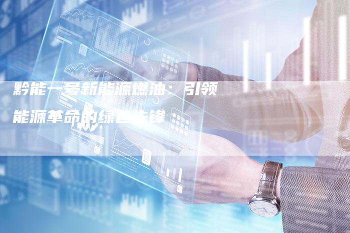 黔能一号新能源燃油：引领能源革命的绿色先锋